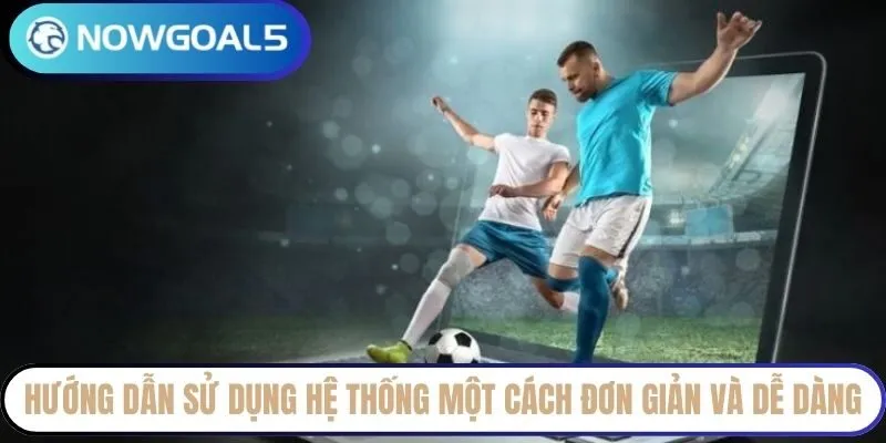 Hướng dẫn sử dụng hệ thống một cách đơn giản và dễ dàng