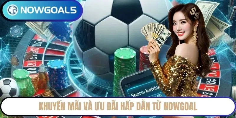 Khuyến mãi và ưu đãi hấp dẫn từ NowGoal