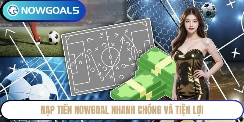 Nạp tiền NowGoal nhanh chóng và tiện lợi