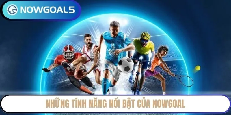 Những tính năng nổi bật của NowGoal