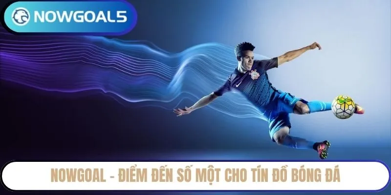 NowGoal – Điểm đến số một cho tín đồ bóng đá